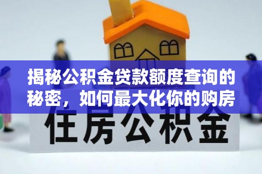 朴子揭秘公积金贷款额度查询的秘密，如何最大化你的购房资金？