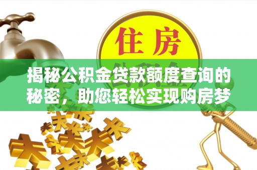 朴子揭秘公积金贷款额度查询的秘密，助您轻松实现购房梦想