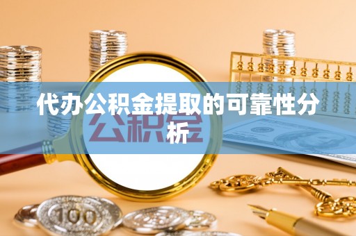 朴子代办公积金提取的可靠性分析