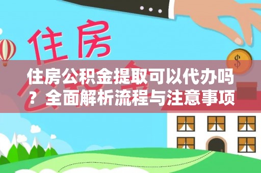 朴子住房公积金提取可以代办吗？全面解析流程与注意事项