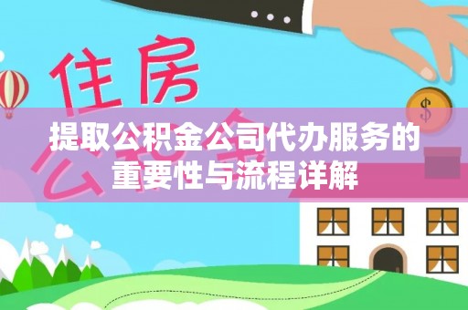 朴子提取公积金公司代办服务的重要性与流程详解