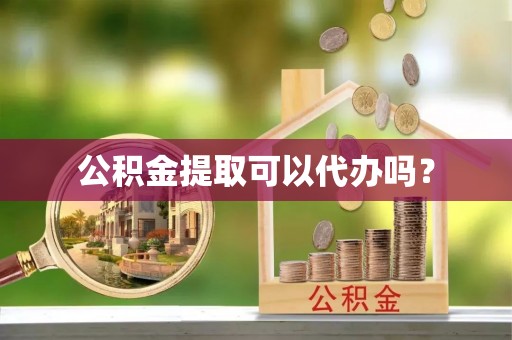 朴子公积金提取可以代办吗？
