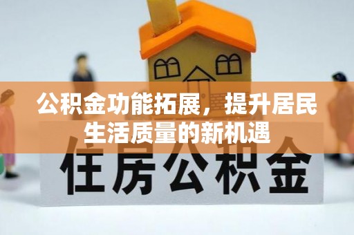 朴子公积金功能拓展，提升居民生活质量的新机遇