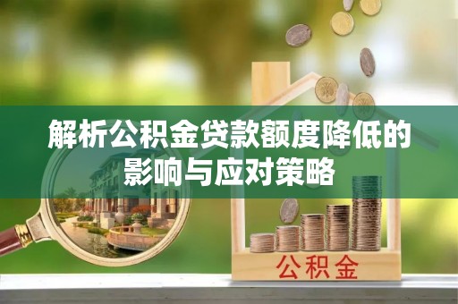 朴子解析公积金贷款额度降低的影响与应对策略