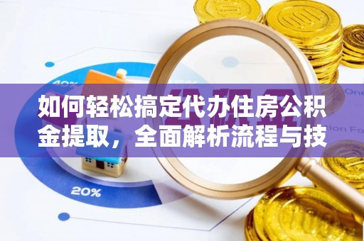 朴子如何轻松搞定代办住房公积金提取，全面解析流程与技巧