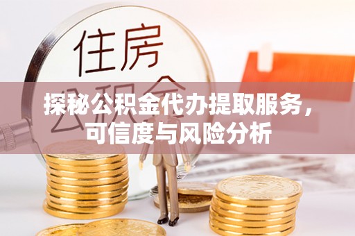 朴子探秘公积金代办提取服务，可信度与风险分析