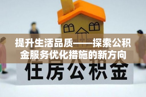 朴子提升生活品质——探索公积金服务优化措施的新方向