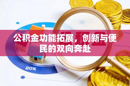 朴子公积金功能拓展，创新与便民的双向奔赴