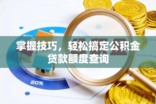 朴子掌握技巧，轻松搞定公积金贷款额度查询