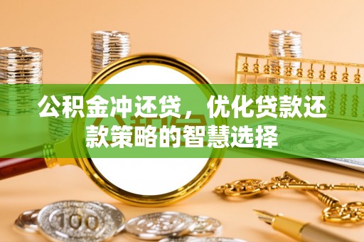 朴子公积金冲还贷，优化贷款还款策略的智慧选择