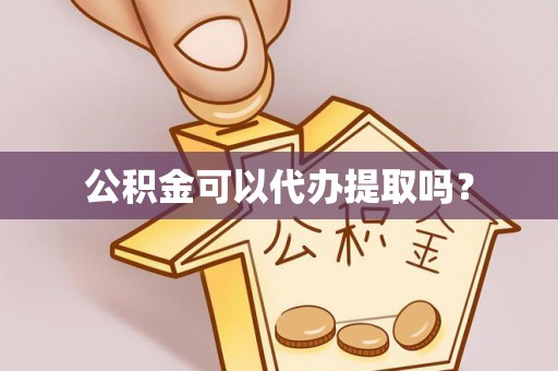 朴子公积金可以代办提取吗？