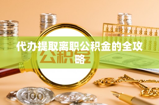 朴子代办提取离职公积金的全攻略