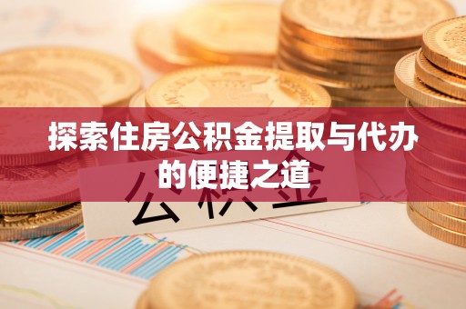 朴子探索住房公积金提取与代办的便捷之道