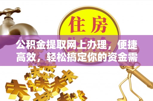 朴子公积金提取网上办理，便捷高效，轻松搞定你的资金需求