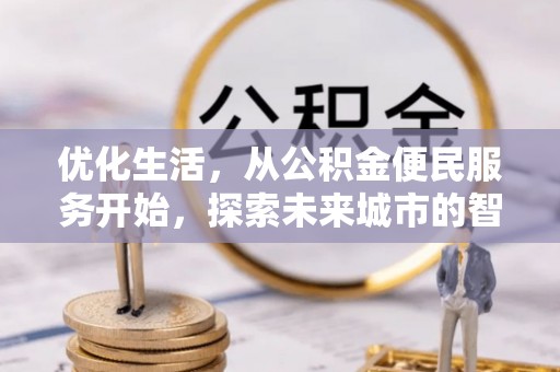朴子优化生活，从公积金便民服务开始，探索未来城市的智慧管理