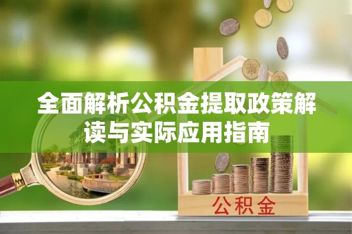 朴子全面解析公积金提取政策解读与实际应用指南