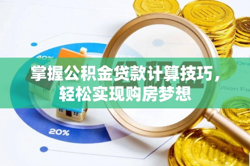 朴子掌握公积金贷款计算技巧，轻松实现购房梦想