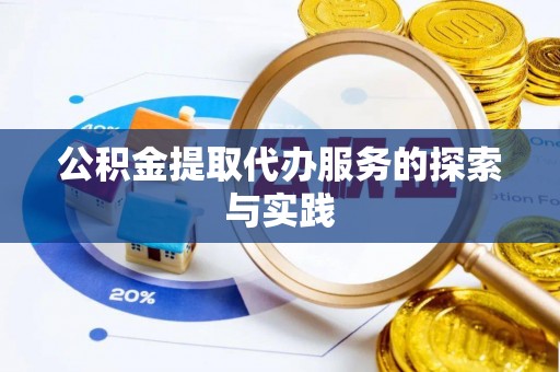 朴子公积金提取代办服务的探索与实践