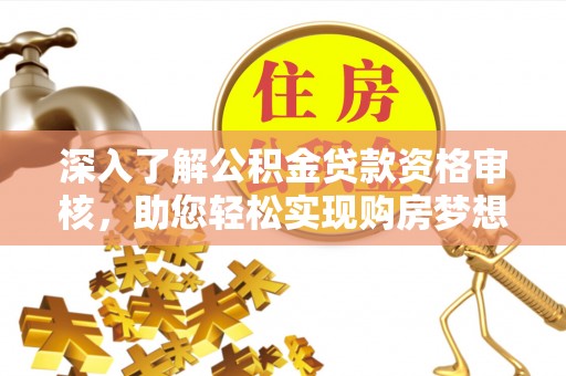 朴子深入了解公积金贷款资格审核，助您轻松实现购房梦想