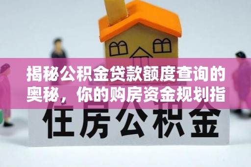 朴子揭秘公积金贷款额度查询的奥秘，你的购房资金规划指南
