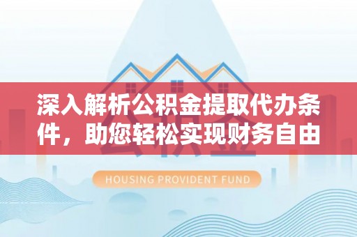 朴子深入解析公积金提取代办条件，助您轻松实现财务自由
