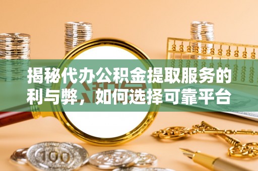 朴子揭秘代办公积金提取服务的利与弊，如何选择可靠平台？