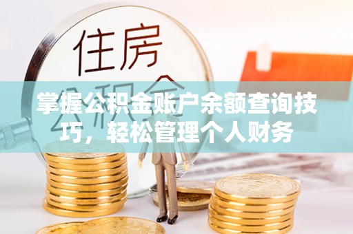 朴子掌握公积金账户余额查询技巧，轻松管理个人财务