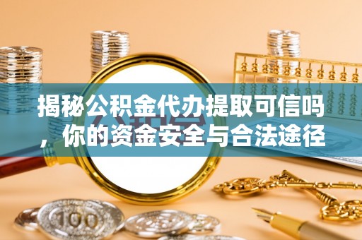 朴子揭秘公积金代办提取可信吗，你的资金安全与合法途径全解析