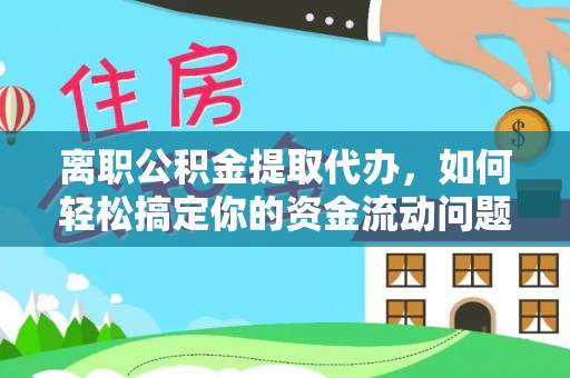 朴子离职公积金提取代办，如何轻松搞定你的资金流动问题