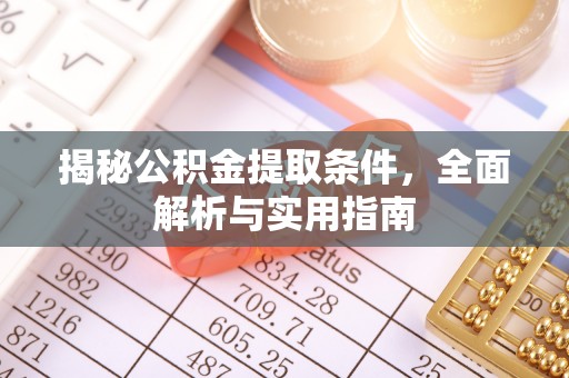 朴子揭秘公积金提取条件，全面解析与实用指南