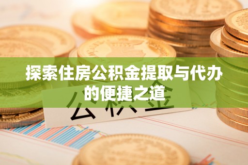 朴子探索住房公积金提取与代办的便捷之道