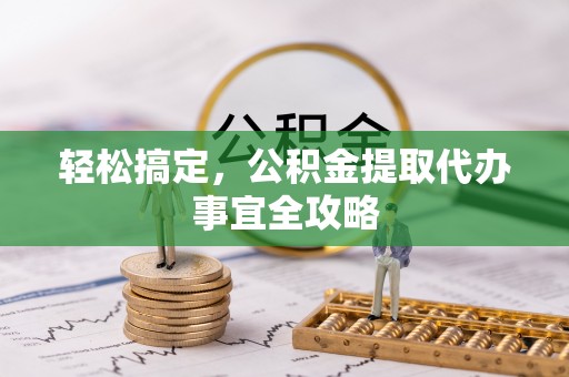 朴子轻松搞定，公积金提取代办事宜全攻略