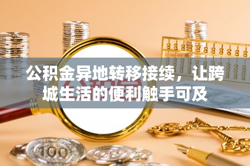 朴子公积金异地转移接续，让跨城生活的便利触手可及