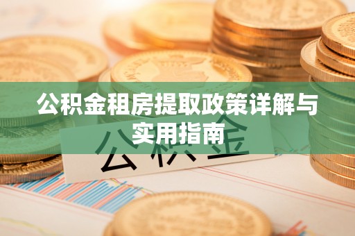 朴子公积金租房提取政策详解与实用指南