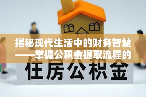 朴子揭秘现代生活中的财务智慧——掌握公积金提取流程的关键步骤