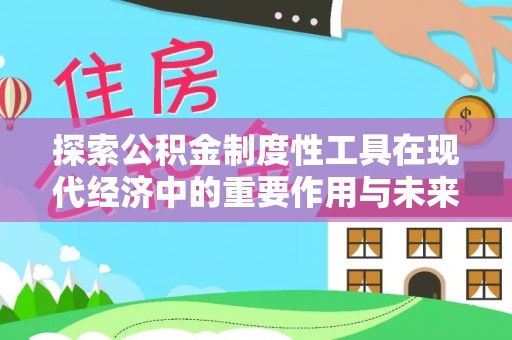 朴子探索公积金制度性工具在现代经济中的重要作用与未来发展趋势