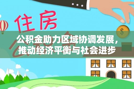朴子公积金助力区域协调发展，推动经济平衡与社会进步