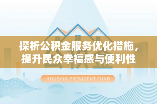 朴子探析公积金服务优化措施，提升民众幸福感与便利性