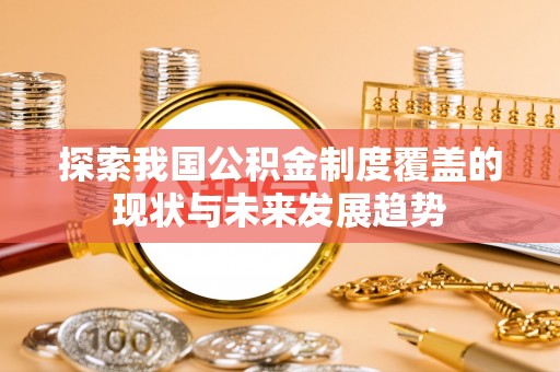 朴子探索我国公积金制度覆盖的现状与未来发展趋势