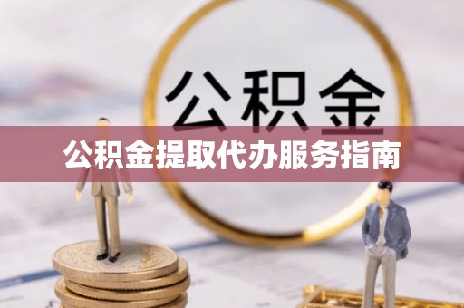 朴子公积金提取代办服务指南