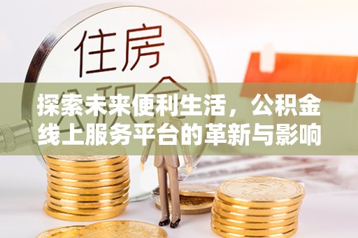 朴子探索未来便利生活，公积金线上服务平台的革新与影响