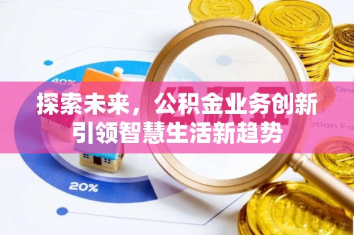 朴子探索未来，公积金业务创新引领智慧生活新趋势