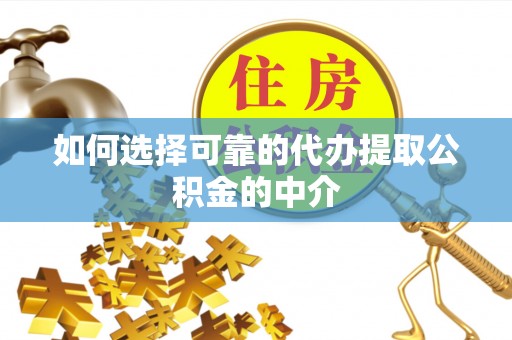 朴子如何选择可靠的代办提取公积金的中介