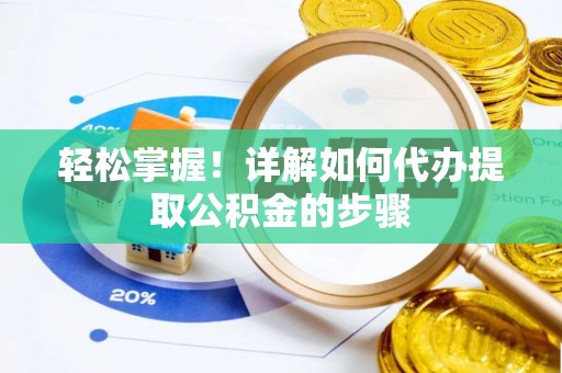 朴子轻松掌握！详解如何代办提取公积金的步骤