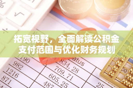 朴子拓宽视野，全面解读公积金支付范围与优化财务规划