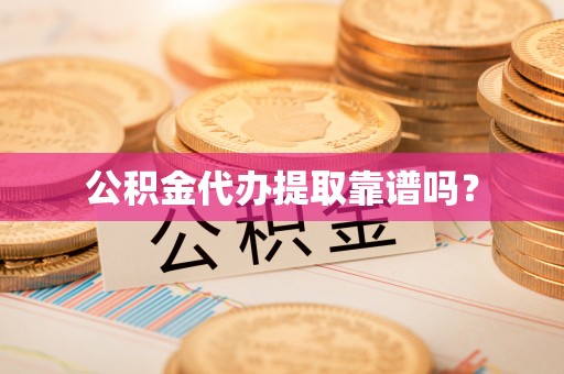 朴子公积金代办提取靠谱吗？