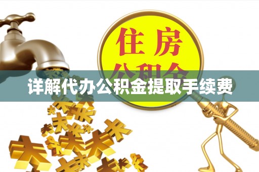 朴子详解代办公积金提取手续费