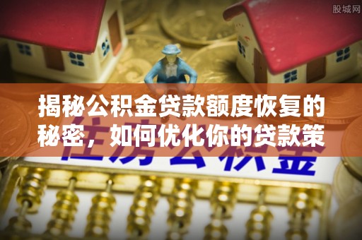 朴子揭秘公积金贷款额度恢复的秘密，如何优化你的贷款策略