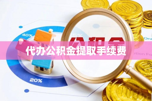 朴子代办公积金提取手续费