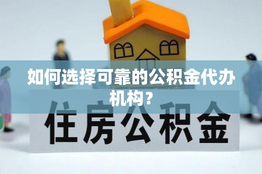 朴子如何选择可靠的公积金代办机构？